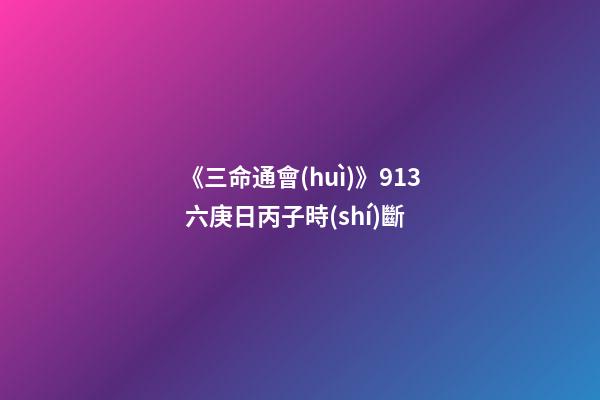 《三命通會(huì)》9.13 六庚日丙子時(shí)斷